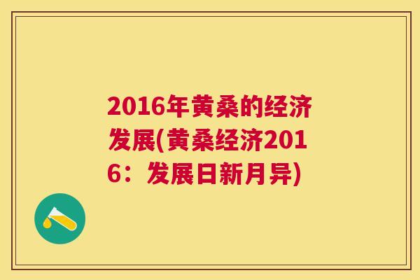 2016年黄桑的经济发展(黄桑经济2016:发展日新月异) 2016年黄桑的经济发展(黄桑经济2016:发展日新月异)