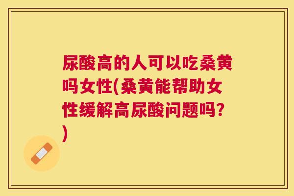 尿酸高的人可以吃桑黄吗女性(桑黄能帮助女性缓解高尿酸问题吗?) 尿酸高的人可以吃桑黄吗女性(桑黄能帮助女性缓解高尿酸问题吗?)