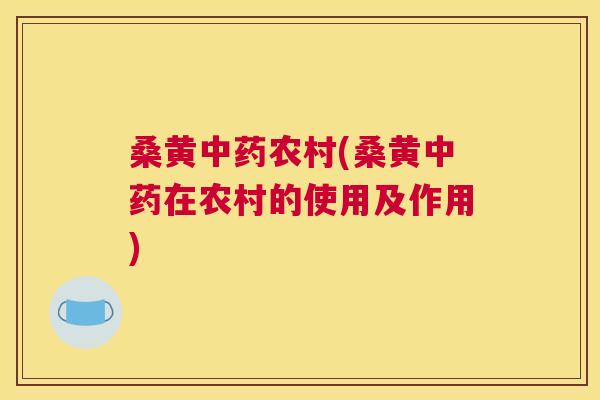 桑黄农村(桑黄在农村的使用及作用) 桑黄农村(桑黄在农村的使用及作用)