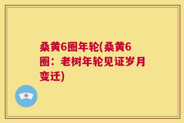 桑黄6圈年轮(桑黄6圈:老树年轮见证岁月变迁) 桑黄6圈年轮(桑黄6圈:老树年轮见证岁月变迁)
