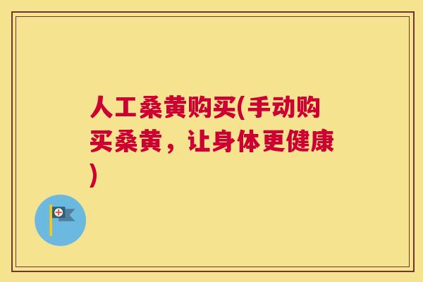 人工桑黄购买(手动购买桑黄,让身体更健康) 人工桑黄购买(手动购买桑黄,让身体更健康)