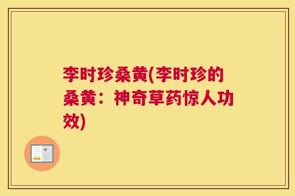 李时珍桑黄(李时珍的桑黄:神奇草药惊人功效) 李时珍桑黄(李时珍的桑黄:神奇草药惊人功效)