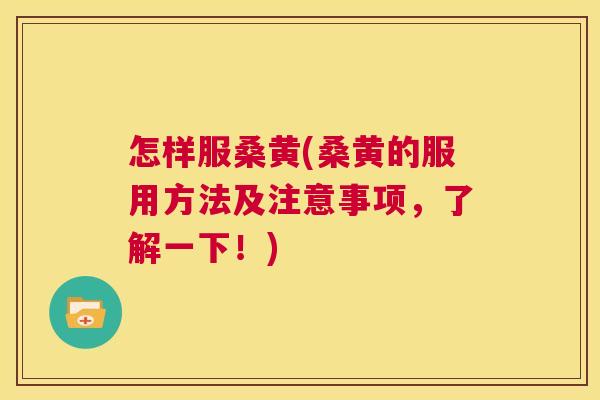 怎样服桑黄(桑黄的服用方法及注意事项,了解一下!) 怎样服桑黄(桑黄的服用方法及注意事项,了解一下!)