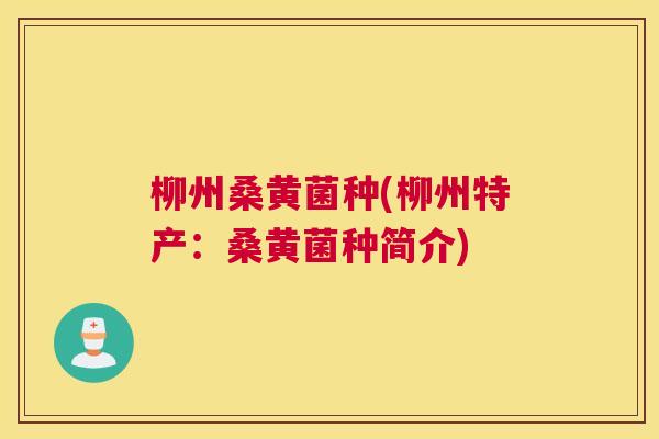 柳州桑黄菌种(柳州特产:桑黄菌种简介) 柳州桑黄菌种(柳州特产:桑黄菌种简介)
