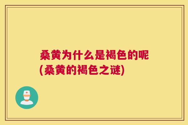 桑黄为什么是褐色的呢(桑黄的褐色之谜) 桑黄为什么是褐色的呢(桑黄的褐色之谜)