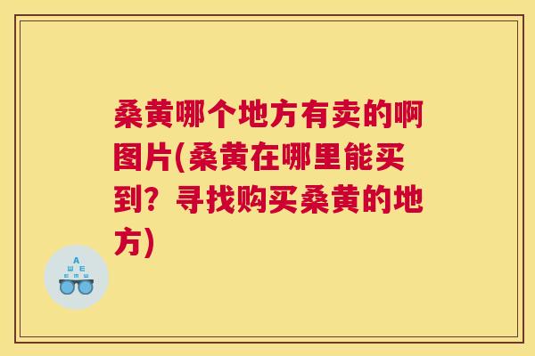 桑黄哪个地方有卖的啊图片(桑黄在哪里能买到?寻找购买桑黄的地方) 桑黄哪个地方有卖的啊图片(桑黄在哪里能买到?寻找购买桑黄的地方)