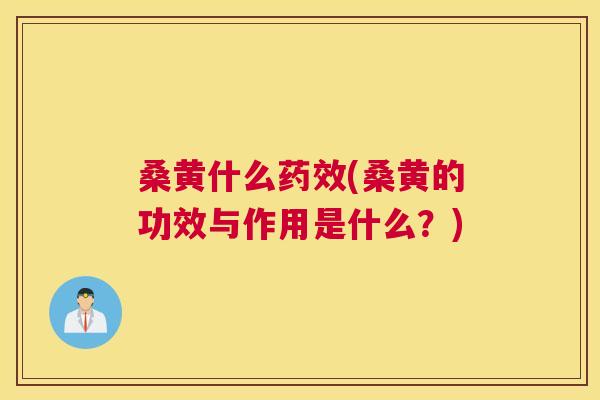 桑黄什么(桑黄的功效与作用是什么?) 桑黄什么(桑黄的功效与作用是什么?)