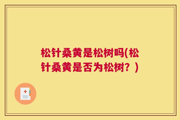 松针桑黄是松树吗(松针桑黄是否为松树?) 松针桑黄是松树吗(松针桑黄是否为松树?)