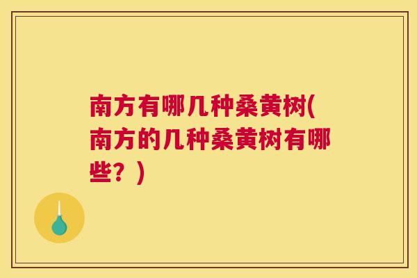 南方有哪几种桑黄树(南方的几种桑黄树有哪些?) 南方有哪几种桑黄树(南方的几种桑黄树有哪些?)