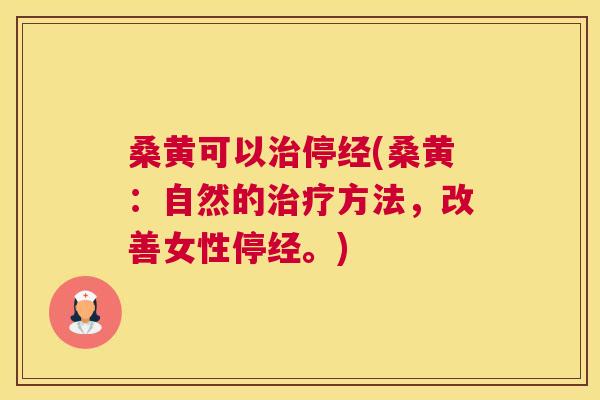 桑黄可以停经(桑黄:自然的方法,改善女性停经。) 桑黄可以停经(桑黄:自然的方法,改善女性停经。)