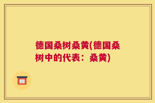 德国桑树桑黄(德国桑树中的代表：桑黄)