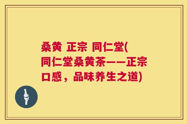 桑黄 正宗 同仁堂(同仁堂桑黄茶——正宗口感,品味养生之道) 桑黄 正宗 同仁堂(同仁堂桑黄茶——正宗口感,品味养生之道)