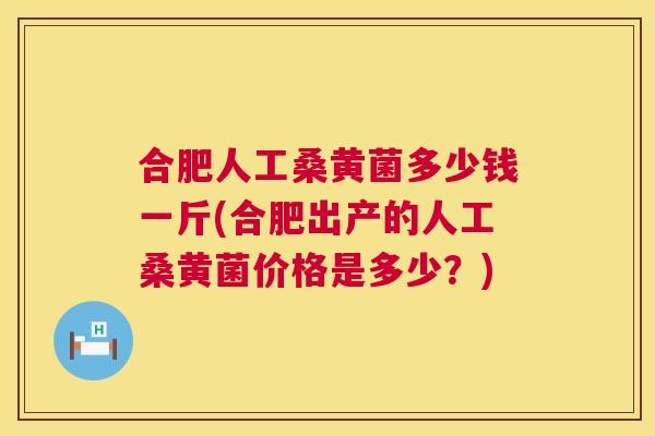 合肥人工桑黄菌多少钱一斤(合肥出产的人工桑黄菌价格是多少?) 合肥人工桑黄菌多少钱一斤(合肥出产的人工桑黄菌价格是多少?)