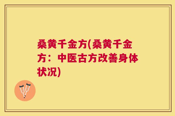 桑黄千金方(桑黄千金方:中医古方改善身体状况) 桑黄千金方(桑黄千金方:中医古方改善身体状况)