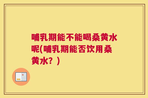 哺乳期能不能喝桑黄水呢(哺乳期能否饮用桑黄水?) 哺乳期能不能喝桑黄水呢(哺乳期能否饮用桑黄水?)