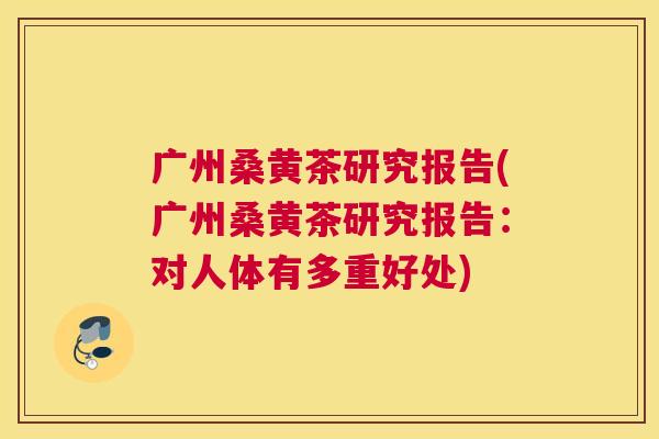 广州桑黄茶研究报告(广州桑黄茶研究报告:对人体有多重好处) 广州桑黄茶研究报告(广州桑黄茶研究报告:对人体有多重好处)