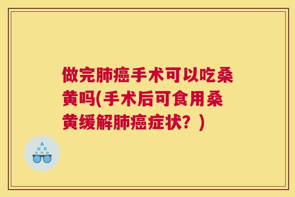 做完手术可以吃桑黄吗(手术后可食用桑黄缓解症状？)