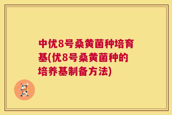 中优8号桑黄菌种培育基(优8号桑黄菌种的培养基制备方法) 中优8号桑黄菌种培育基(优8号桑黄菌种的培养基制备方法)