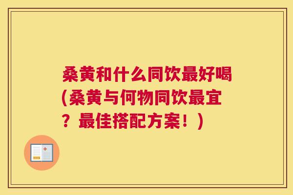桑黄和什么同饮好喝(桑黄与何物同饮宜?佳搭配方案!) 桑黄和什么同饮好喝(桑黄与何物同饮宜?佳搭配方案!)