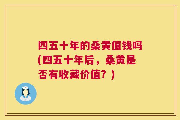 四五十年的桑黄值钱吗(四五十年后,桑黄是否有收藏价值?) 四五十年的桑黄值钱吗(四五十年后,桑黄是否有收藏价值?)