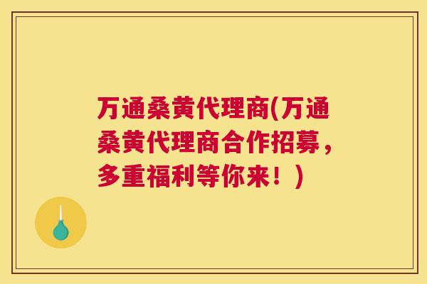 万通桑黄代理商(万通桑黄代理商合作招募,多重福利等你来!) 万通桑黄代理商(万通桑黄代理商合作招募,多重福利等你来!)