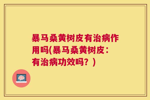 暴马桑黄树皮有作用吗(暴马桑黄树皮:有功效吗?) 暴马桑黄树皮有作用吗(暴马桑黄树皮:有功效吗?)