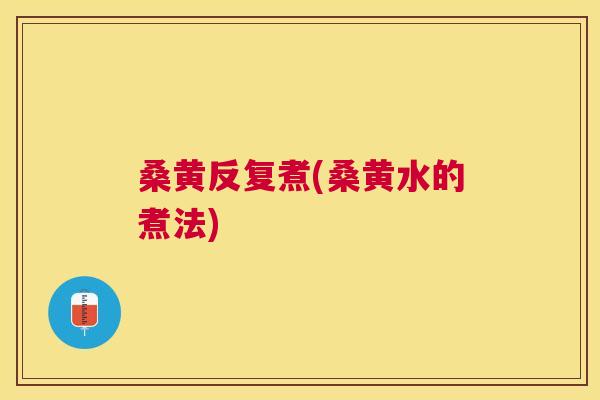 桑黄反复煮(桑黄水的煮法) 桑黄反复煮(桑黄水的煮法)