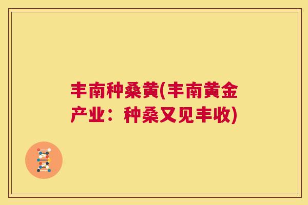 丰南种桑黄(丰南黄金产业:种桑又见丰收) 丰南种桑黄(丰南黄金产业:种桑又见丰收)