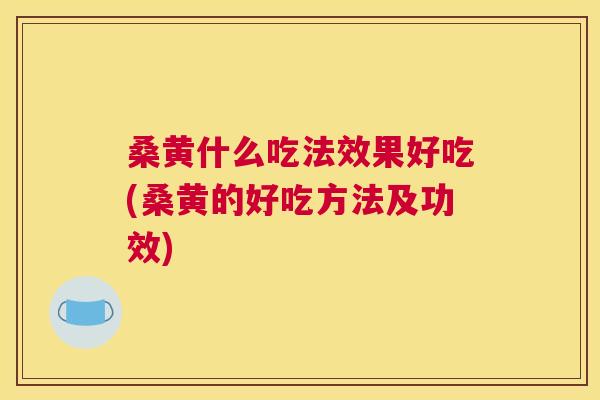 桑黄什么吃法效果好吃(桑黄的好吃方法及功效) 桑黄什么吃法效果好吃(桑黄的好吃方法及功效)