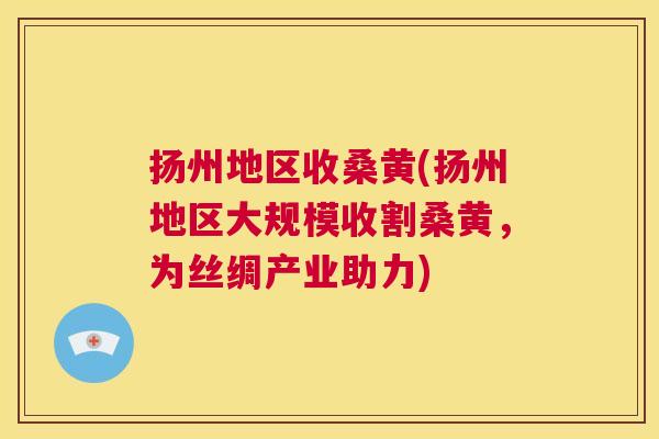 扬州地区收桑黄(扬州地区大规模收割桑黄，为丝绸产业助力)