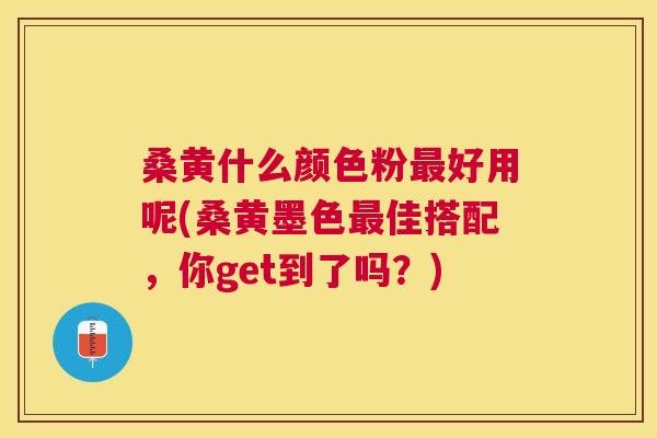 桑黄什么颜色粉好用呢(桑黄墨色佳搭配,你get到了吗?) 桑黄什么颜色粉好用呢(桑黄墨色佳搭配,你get到了吗?)