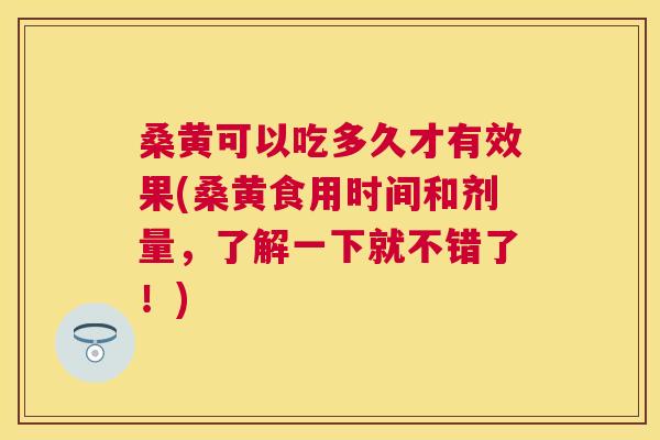 桑黄可以吃多久才有效果(桑黄食用时间和剂量,了解一下就不错了!) 桑黄可以吃多久才有效果(桑黄食用时间和剂量,了解一下就不错了!)
