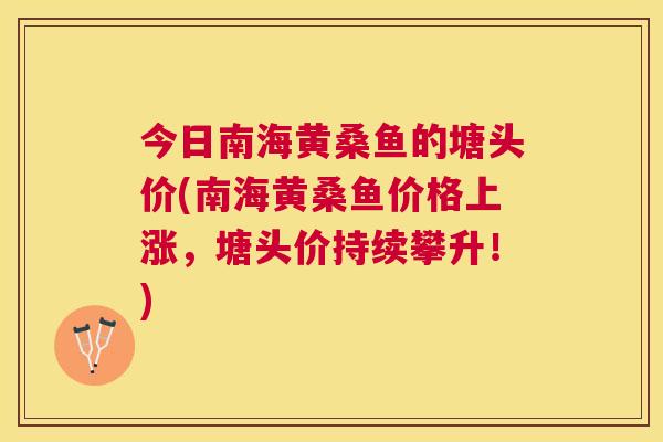 今日南海黄桑鱼的塘头价(南海黄桑鱼价格上涨,塘头价持续攀升!) 今日南海黄桑鱼的塘头价(南海黄桑鱼价格上涨,塘头价持续攀升!)