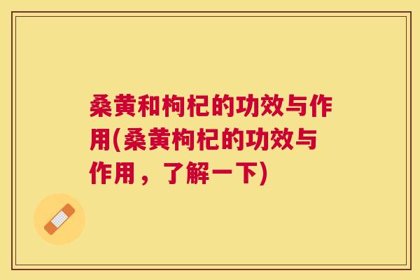 桑黄和枸杞的功效与作用(桑黄枸杞的功效与作用,了解一下) 桑黄和枸杞的功效与作用(桑黄枸杞的功效与作用,了解一下)