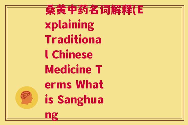桑黄名词解释(Explaining Traditional Chinese Medicine Terms What is Sanghuang 桑黄名词解释(Explaining Traditional Chinese Medicine Terms What is Sanghuang