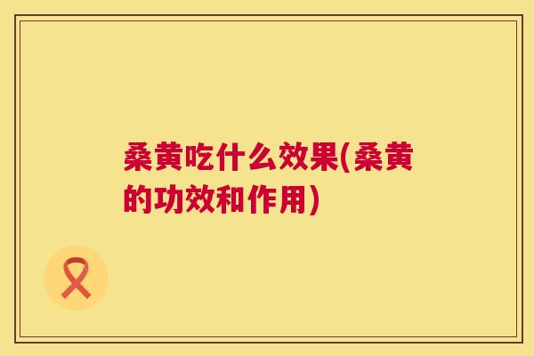 桑黄吃什么效果(桑黄的功效和作用) 桑黄吃什么效果(桑黄的功效和作用)