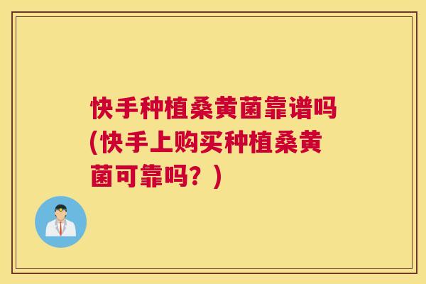 快手种植桑黄菌靠谱吗(快手上购买种植桑黄菌可靠吗?) 快手种植桑黄菌靠谱吗(快手上购买种植桑黄菌可靠吗?)