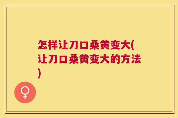 怎样让刀口桑黄变大(让刀口桑黄变大的方法) 怎样让刀口桑黄变大(让刀口桑黄变大的方法)