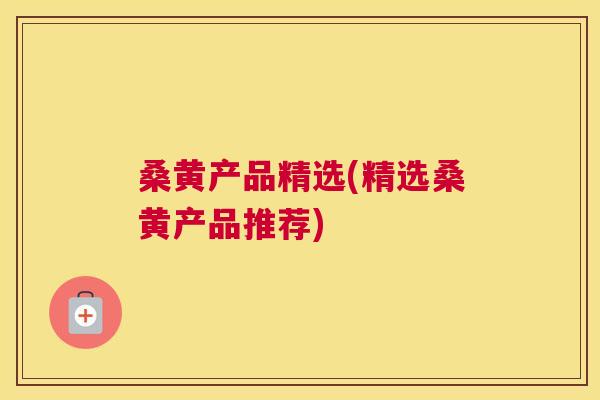 桑黄产品精选(精选桑黄产品推荐) 桑黄产品精选(精选桑黄产品推荐)