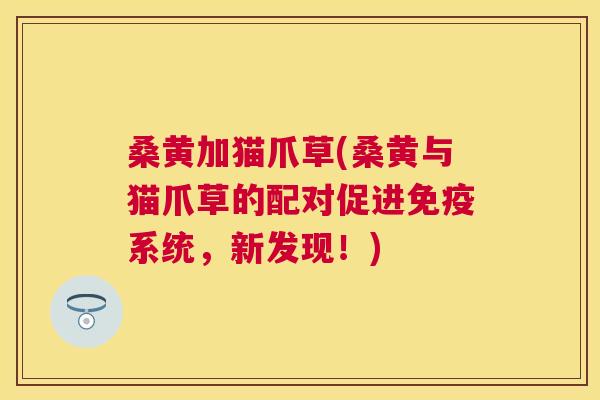 桑黄加猫爪草(桑黄与猫爪草的配对促进系统,新发现!) 桑黄加猫爪草(桑黄与猫爪草的配对促进系统,新发现!)