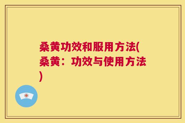 桑黄功效和服用方法(桑黄:功效与使用方法) 桑黄功效和服用方法(桑黄:功效与使用方法)