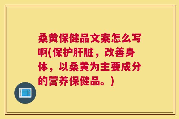 桑黄保健品文案怎么写啊(保护,改善身体,以桑黄为主要成分的营养保健品。) 桑黄保健品文案怎么写啊(保护,改善身体,以桑黄为主要成分的营养保健品。)
