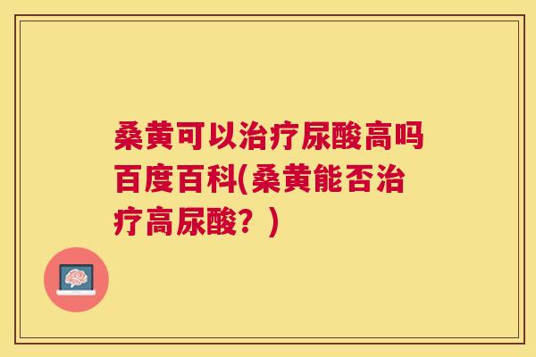 桑黄可以尿酸高吗百度百科(桑黄能否高尿酸?) 桑黄可以尿酸高吗百度百科(桑黄能否高尿酸?)