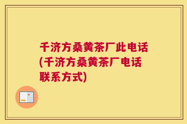 千济方桑黄茶厂此电话(千济方桑黄茶厂电话联系方式) 千济方桑黄茶厂此电话(千济方桑黄茶厂电话联系方式)