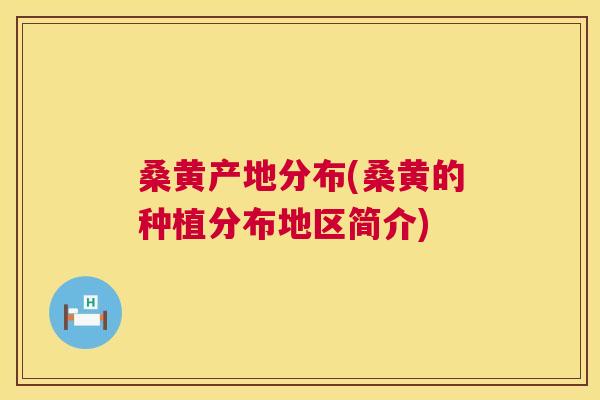 桑黄产地分布(桑黄的种植分布地区简介) 桑黄产地分布(桑黄的种植分布地区简介)