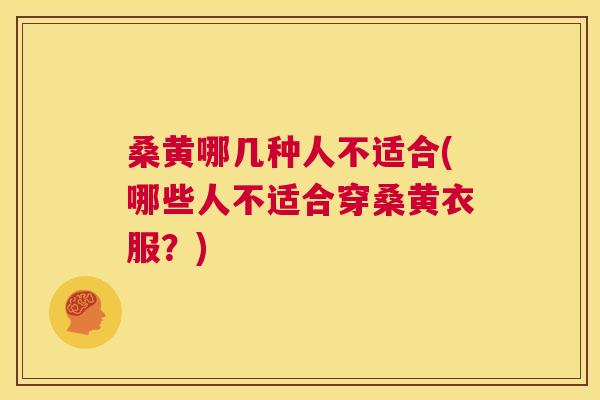 桑黄哪几种人不适合(哪些人不适合穿桑黄衣服?) 桑黄哪几种人不适合(哪些人不适合穿桑黄衣服?)