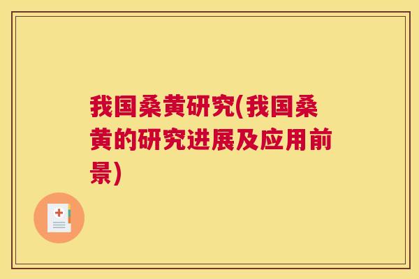 我国桑黄研究(我国桑黄的研究进展及应用前景) 我国桑黄研究(我国桑黄的研究进展及应用前景)