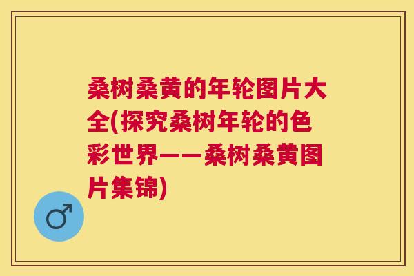 桑树桑黄的年轮图片大全(探究桑树年轮的色彩世界——桑树桑黄图片集锦) 桑树桑黄的年轮图片大全(探究桑树年轮的色彩世界——桑树桑黄图片集锦)