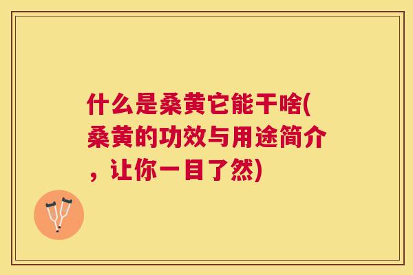 什么是桑黄它能干啥(桑黄的功效与用途简介,让你一目了然) 什么是桑黄它能干啥(桑黄的功效与用途简介,让你一目了然)