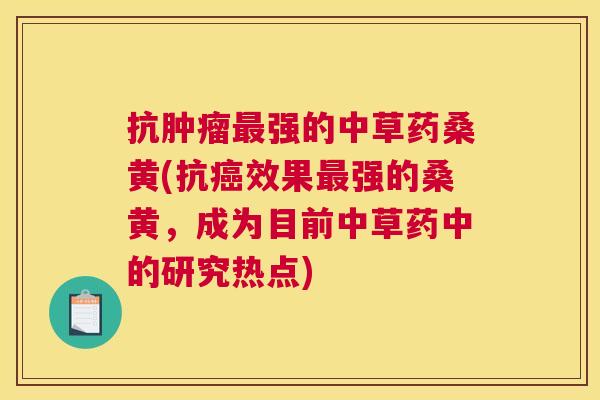 抗强的中草药桑黄(抗效果强的桑黄,成为目前中草药中的研究热点) 抗强的中草药桑黄(抗效果强的桑黄,成为目前中草药中的研究热点)